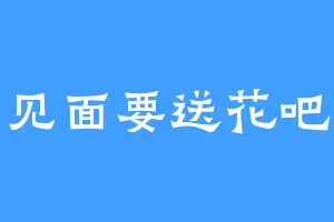 见面要送花吧