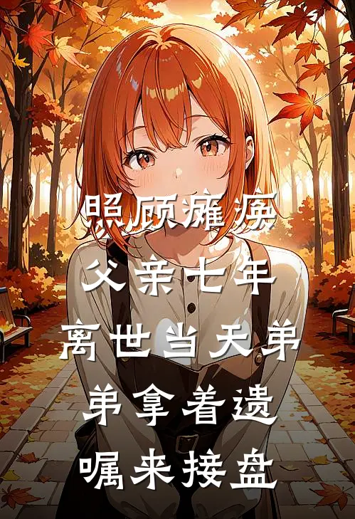 照顾瘫痪父亲七年，离世当天弟弟拿着遗嘱来接盘