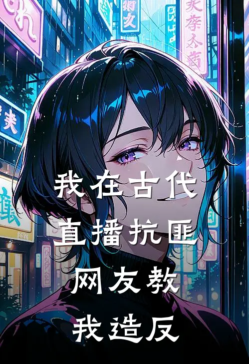 我在古代直播抗匪，网友教我造反项羽刘邦免费热门小说_最热门小说我在古代直播抗匪，网友教我造反项羽刘邦