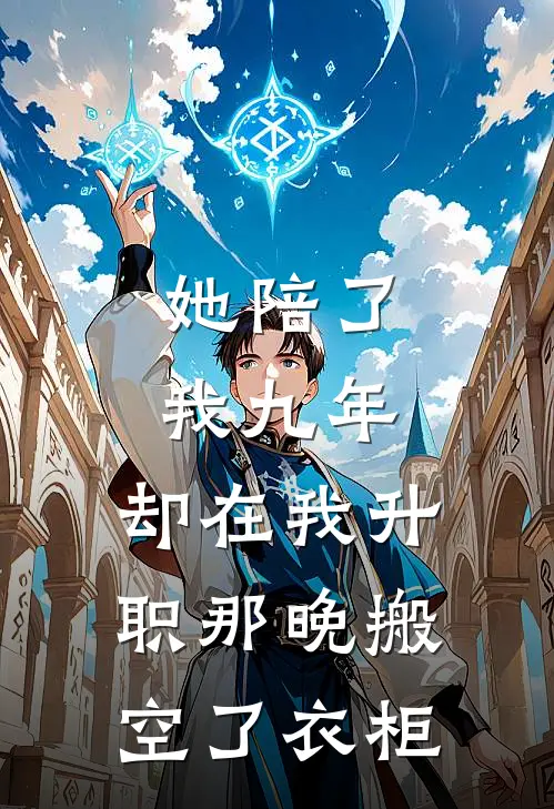 她陪了我九年，却在我升职那晚搬空了衣柜