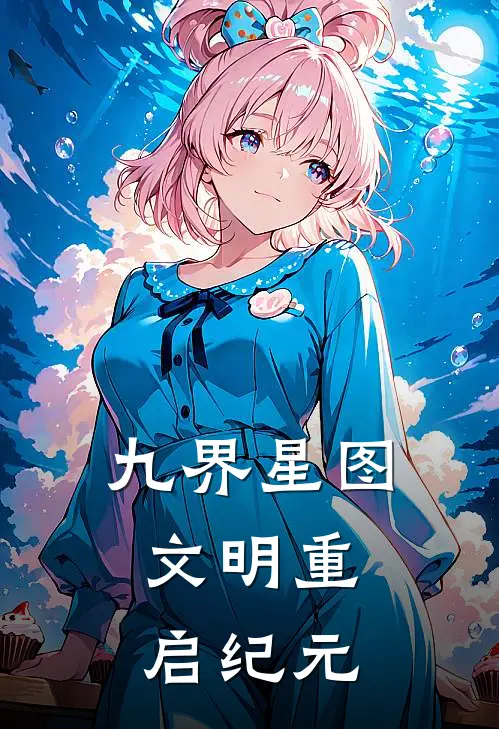 九界星图：文明重启纪元(玄子洲特布)在线阅读免费小说_完整版小说免费阅读九界星图：文明重启纪元(玄子洲特布)