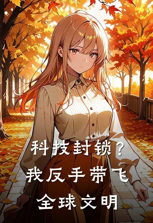 科技封锁？我反手带飞全球文明(苏哲赵泰)完整版免费小说_最热门小说科技封锁？我反手带飞全球文明(苏哲赵泰)