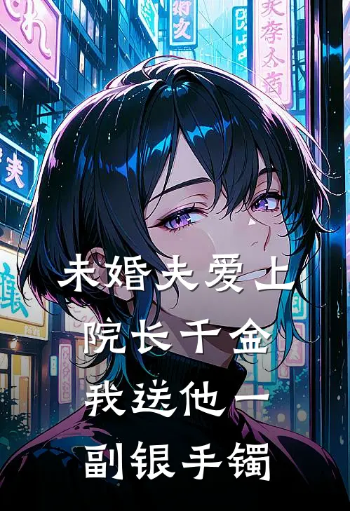 未婚夫爱上院长千金，我送他一副银手镯