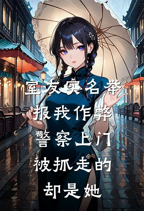 室友实名举报我作弊，警察上门，被抓走的却是她(王帅李哲)在哪看免费小说_全本免费完结小说室友实名举报我作弊，警察上门，被抓走的却是她王帅李哲