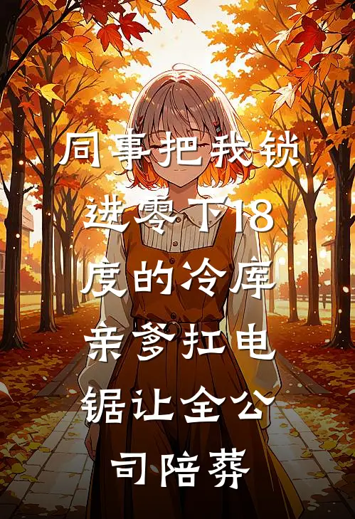 同事把我锁进零下18度的冷库，亲爹扛电锯让全公司陪葬