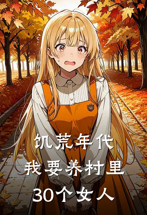 饥荒年代：我要养村里30个女人(李晨赵铁兰)热门网络小说推荐_免费完结版小说饥荒年代：我要养村里30个女人(李晨赵铁兰)