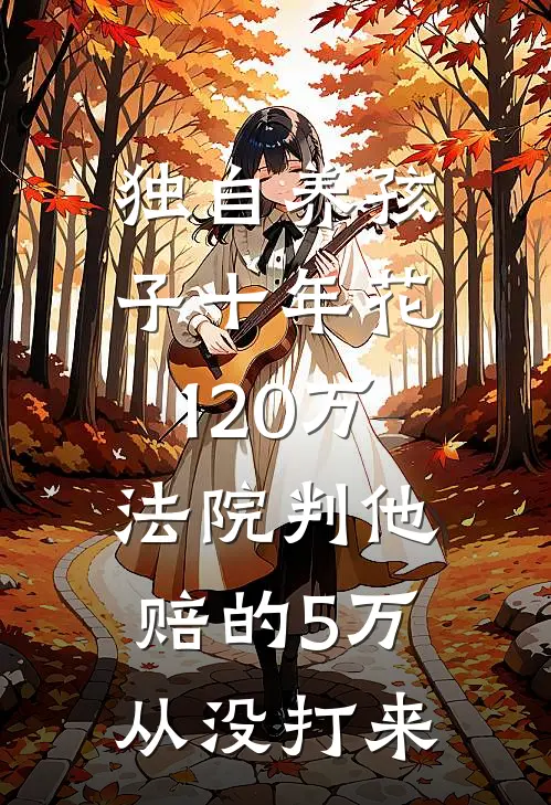 独自养孩子十年花120万，法院判他赔的5万从没打来安安陈浩免费小说_完本免费小说独自养孩子十年花120万，法院判他赔的5万从没打来安安陈浩