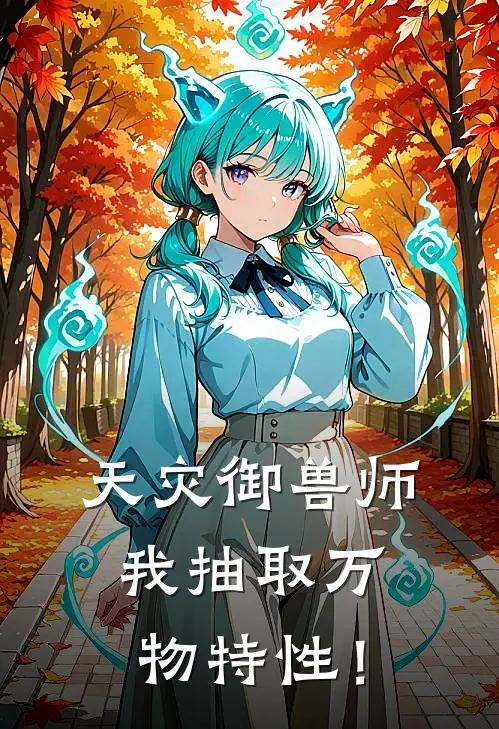 天灾御兽师：我抽取万物特性！(李浩王莹)完结的热门小说_全本免费完结小说天灾御兽师：我抽取万物特性！(李浩王莹)