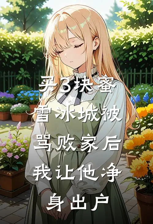 买3块蜜雪冰城被骂败家后，我让他净身出户抖音热门新热门小说_最新章节列表买3块蜜雪冰城被骂败家后，我让他净身出户(抖音热门)