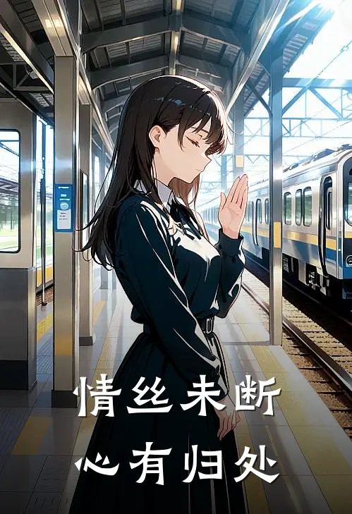 情丝未断，心有归处(谢无渊苏轻瑶)热门小说阅读_全文免费阅读情丝未断，心有归处谢无渊苏轻瑶