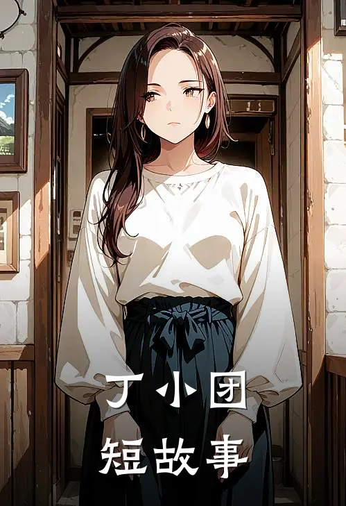 丁小团短故事丁小团壮壮最新小说全文阅读_在线免费小说丁小团短故事(丁小团壮壮)