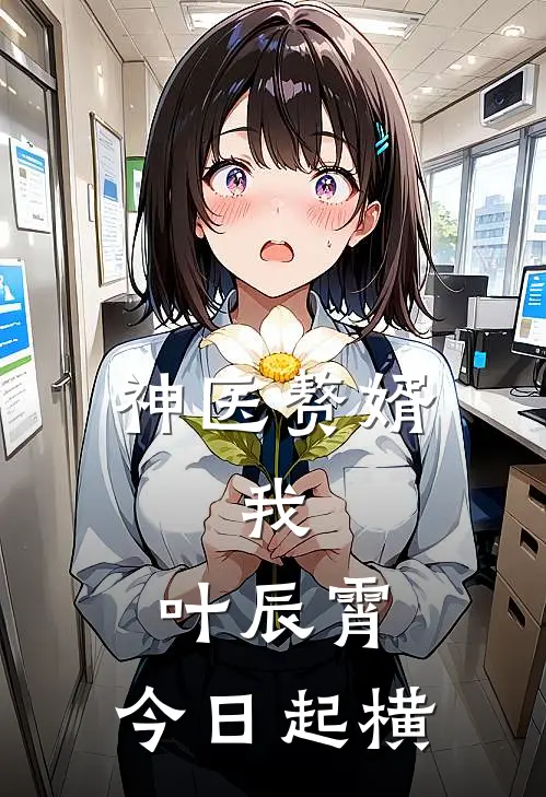 神医赘婿：我，叶辰霄，今日起横(叶辰霄李秀英)完整版免费小说_完结版小说推荐神医赘婿：我，叶辰霄，今日起横(叶辰霄李秀英)