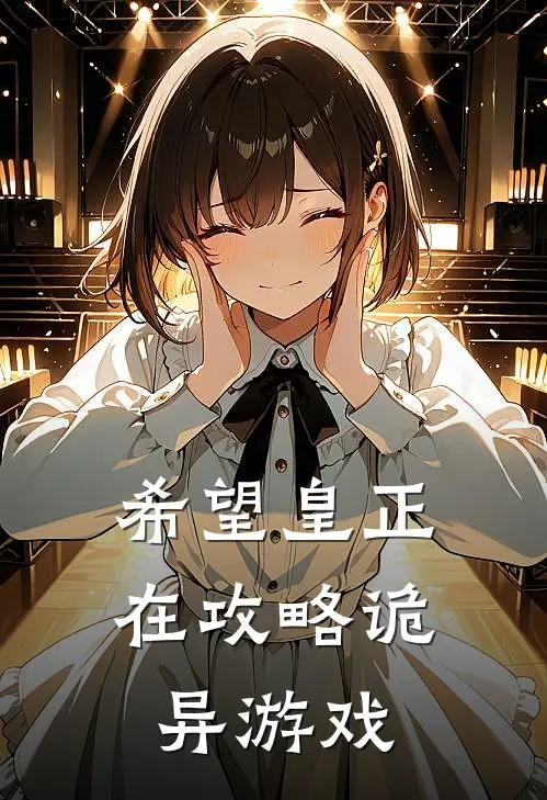 希望皇正在攻略诡异游戏凤雏萧诸葛最新章节免费阅读_希望皇正在攻略诡异游戏全文免费在线阅读