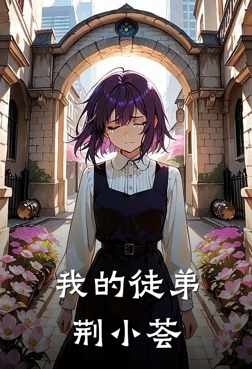 我的徒弟荆小荟荆小荟周明远完本热门小说_小说完结版我的徒弟荆小荟(荆小荟周明远)