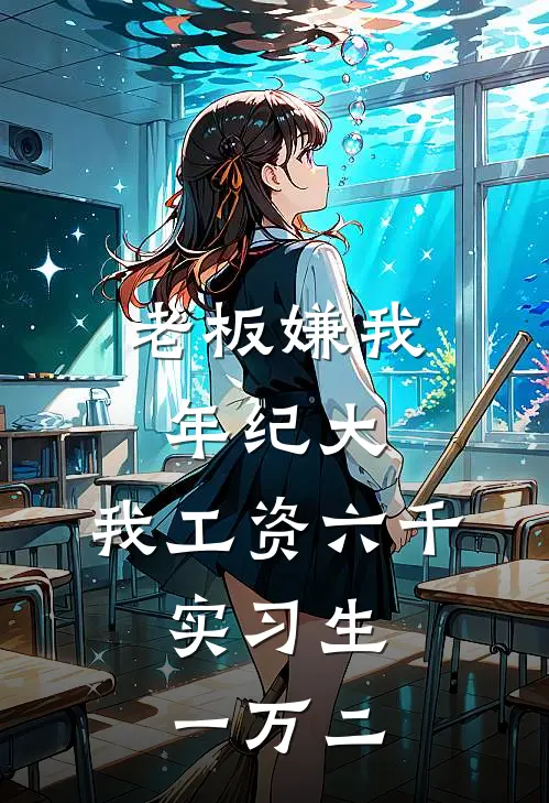 《老板嫌我年纪大，我工资六千，实习生一万二》小陈李哥全文免费在线阅读_《老板嫌我年纪大，我工资六千，实习生一万二》全集阅读