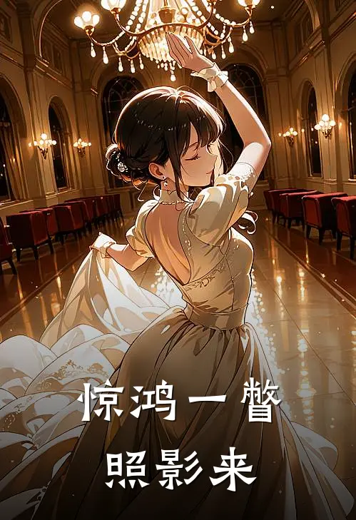 惊鸿一瞥照影来江明阿志小说完结_免费小说全本惊鸿一瞥照影来(江明阿志)