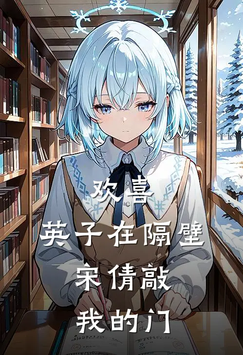 欢喜：英子在隔壁，宋倩敲我的门(宋倩张天奇)完整版小说全文免费阅读_免费阅读无弹窗欢喜：英子在隔壁，宋倩敲我的门宋倩张天奇