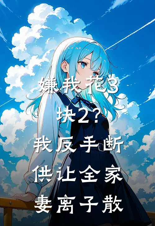 《嫌我花3块2？我反手断供，让全家妻离子散》李秀梅周明已完结小说_嫌我花3块2？我反手断供，让全家妻离子散(李秀梅周明)全文免费阅读无弹窗大结局