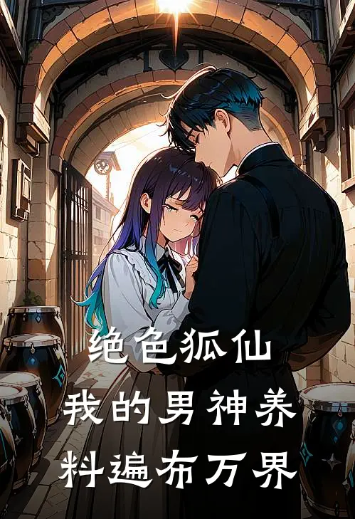 绝色狐仙：我的男神养料遍布万界(玉佩玉佩)小说完整版_完结好看小说绝色狐仙：我的男神养料遍布万界玉佩玉佩