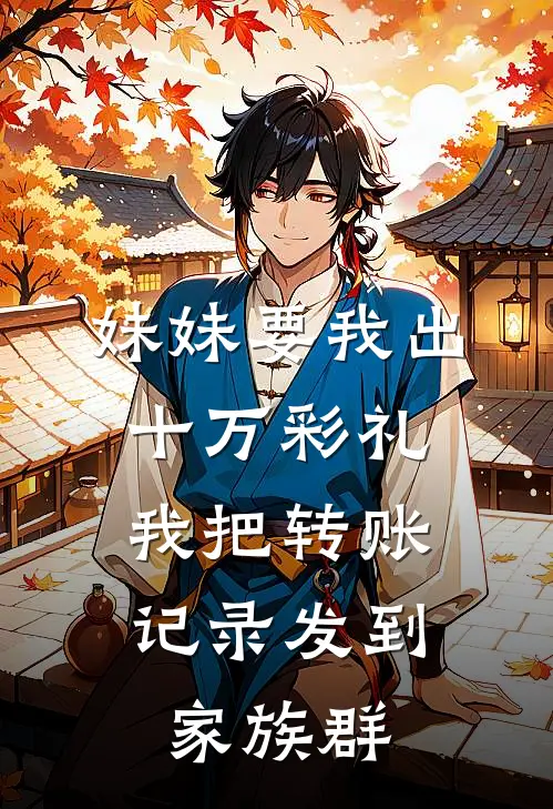 妹妹要我出十万彩礼，我把转账记录发到家族群(林悦林清)小说完结版_全文阅读免费全集妹妹要我出十万彩礼，我把转账记录发到家族群林悦林清