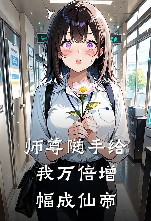 师尊随手给，我万倍增幅成仙帝(顾长风王虎)完整版免费小说_完结版小说推荐师尊随手给，我万倍增幅成仙帝(顾长风王虎)