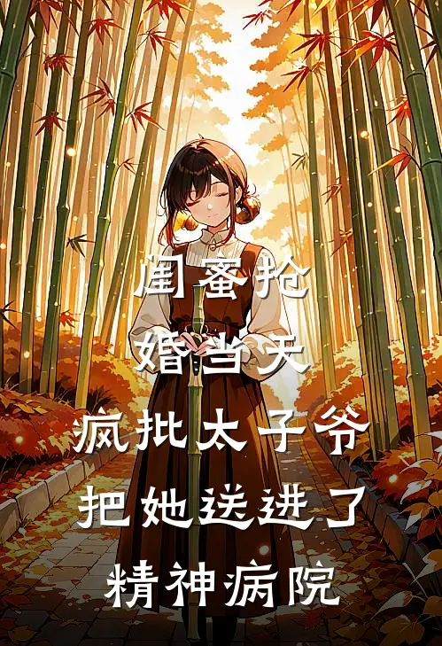 闺蜜抢婚当天，疯批太子爷把她送进了精神病院京圈顾衍免费小说_完本免费小说闺蜜抢婚当天，疯批太子爷把她送进了精神病院京圈顾衍