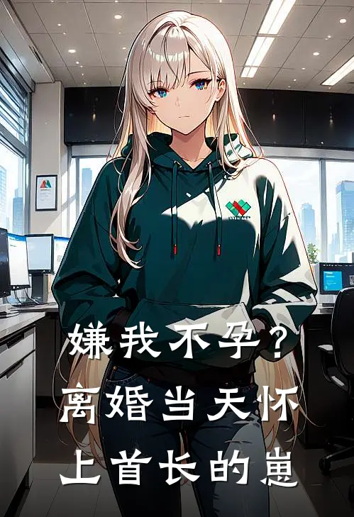 嫌我不孕？离婚当天怀上首长的崽周丽娜刘维翰小说推荐完本_热门小说大全嫌我不孕？离婚当天怀上首长的崽(周丽娜刘维翰)