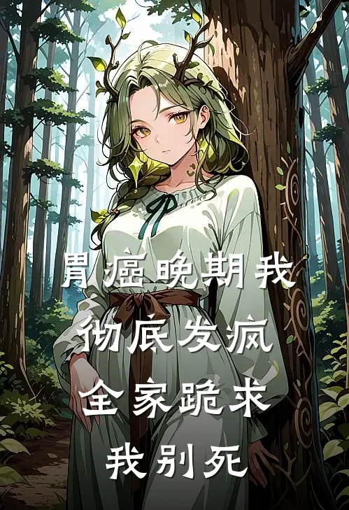 胃癌晚期我彻底发疯，全家跪求我别死