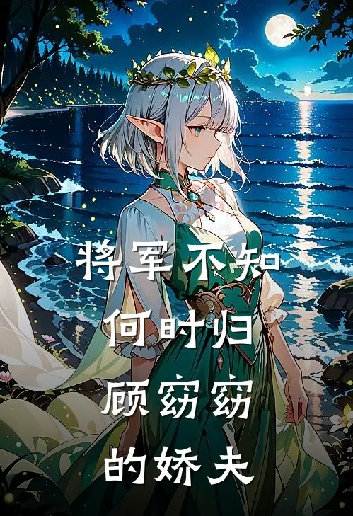 将军不知何时归，顾窈窈的娇夫谢云深赵珩小说完整版_完结版小说推荐将军不知何时归，顾窈窈的娇夫(谢云深赵珩)