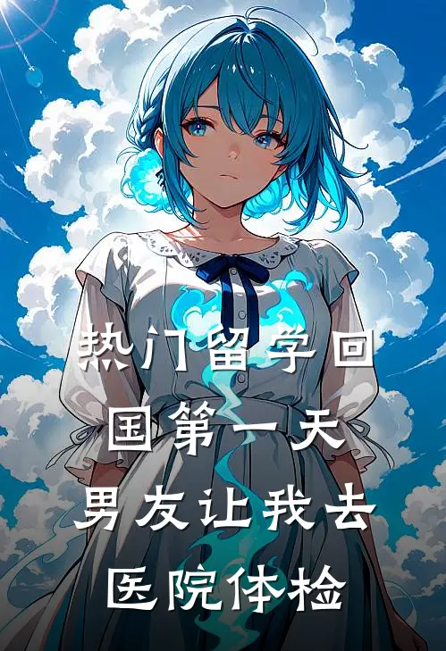 [热门]留学回国第一天，男友让我去医院体检青梅孙妍免费小说全文阅读_免费小说在线阅读[热门]留学回国第一天，男友让我去医院体检青梅孙妍