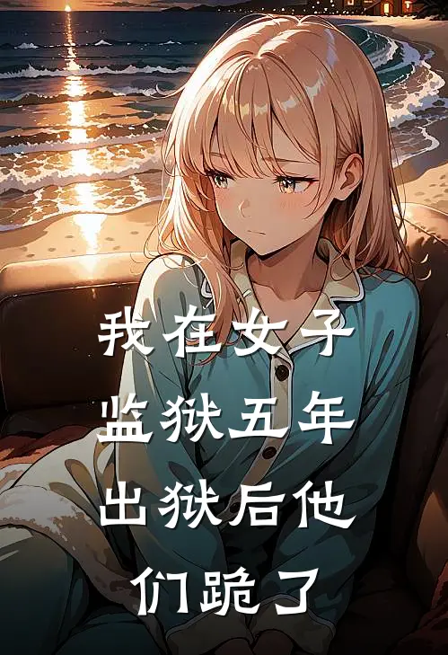 我在女子监狱五年，出狱后他们跪了李夜白林傲雪热门的网络小说_热门的网络小说我在女子监狱五年，出狱后他们跪了(李夜白林傲雪)