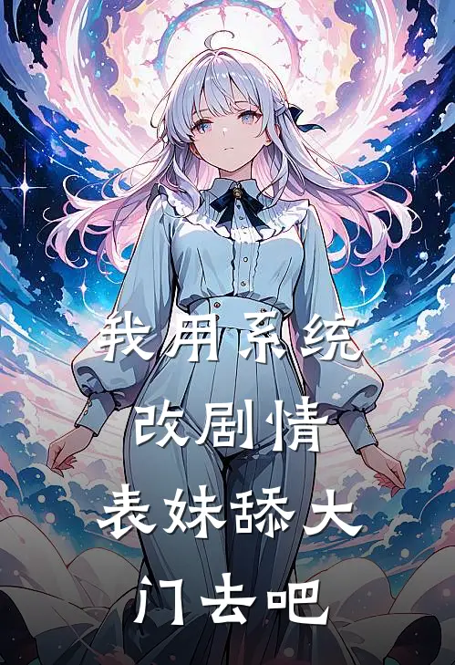 我用系统改剧情，表妹舔大门去吧(李书竹小翠)推荐完结小说_最新章节列表我用系统改剧情，表妹舔大门去吧(李书竹小翠)