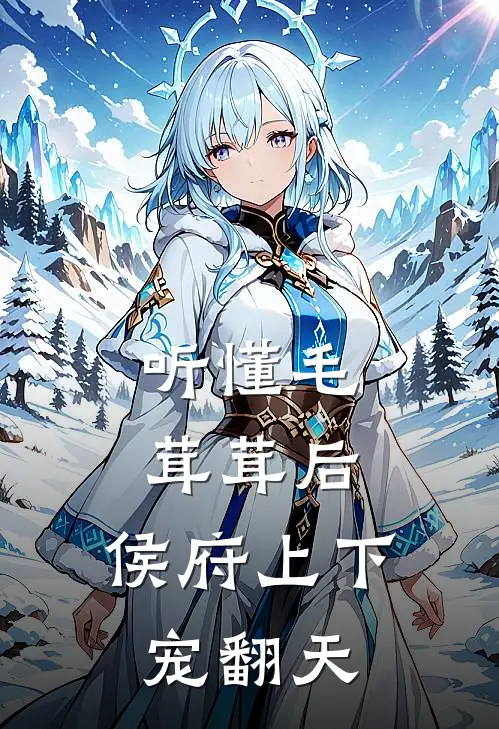 听懂毛茸茸后，侯府上下宠翻天叶璟文朝朝免费小说在线阅读_热门小说在线阅读听懂毛茸茸后，侯府上下宠翻天叶璟文朝朝