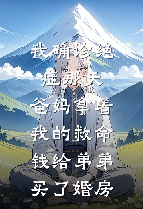 我确诊绝症那天，爸妈拿着我的救命钱给弟弟买了婚房(小汐林岳)免费阅读_热门的小说我确诊绝症那天，爸妈拿着我的救命钱给弟弟买了婚房小汐林岳