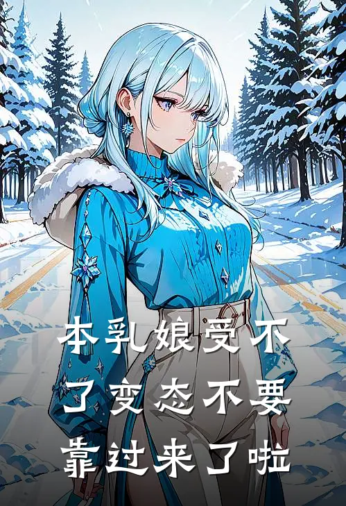 本乳娘受不了变态不要靠过来了啦(茉黎夏无邪)在线免费小说_热门网络小说本乳娘受不了变态不要靠过来了啦茉黎夏无邪