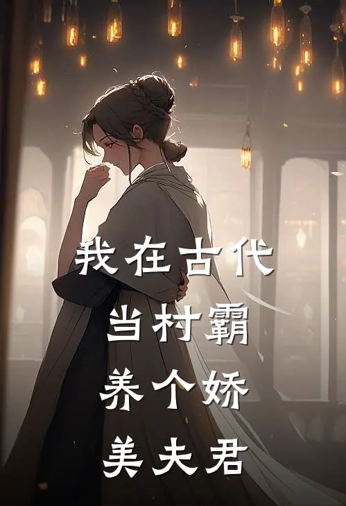 我在古代当村霸，养个娇美夫君赵子清沈知言免费热门小说_最热门小说我在古代当村霸，养个娇美夫君赵子清沈知言