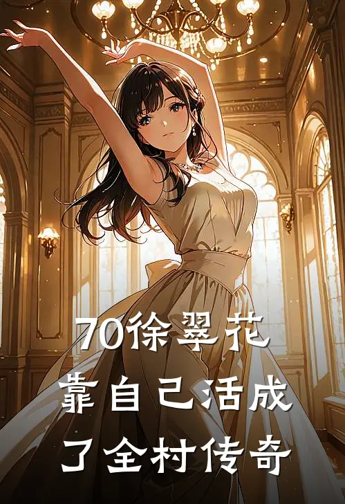 徐翠花陈景然(70徐翠花靠自己活成了全村传奇)全章节在线阅读_(70徐翠花靠自己活成了全村传奇)完结版免费阅读