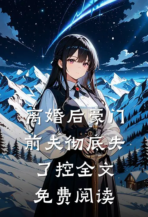 离婚后豪门前夫彻底失了控全文免费阅读