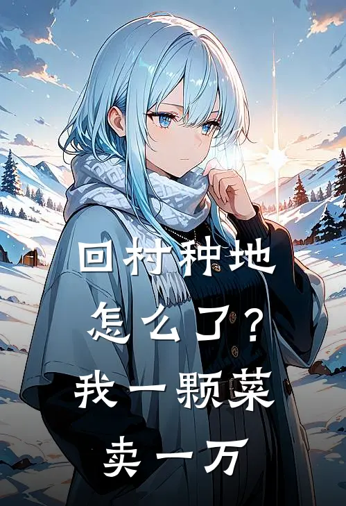 回村种地怎么了？我一颗菜卖一万林凡周志远热门小说免费阅读_完本完结小说回村种地怎么了？我一颗菜卖一万(林凡周志远)