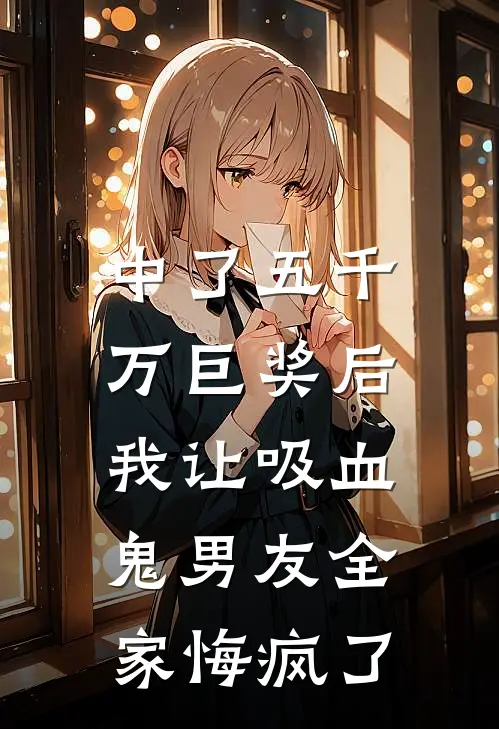 中了五千万巨奖后，我让吸血鬼男友全家悔疯了陈雪李浩免费小说完结_最新章节列表中了五千万巨奖后，我让吸血鬼男友全家悔疯了(陈雪李浩)