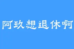 阿玖想退休啊