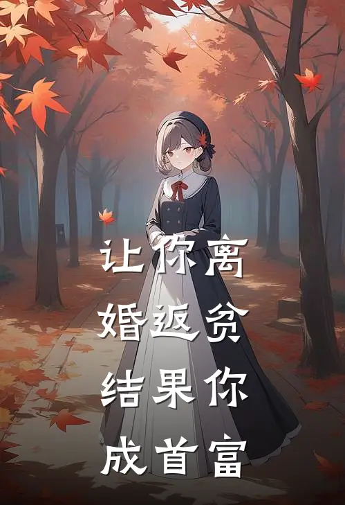 林天韩东《让你离婚返贫，结果你成首富》小说免费在线阅读_让你离婚返贫，结果你成首富(林天韩东)已完结小说