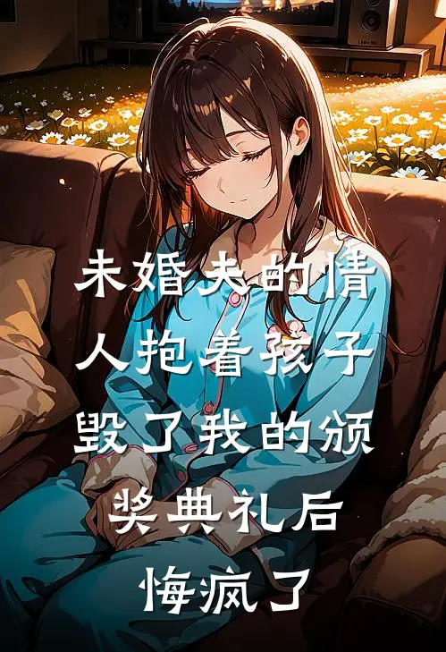 未婚夫的情人抱着孩子毁了我的颁奖典礼后，悔疯了