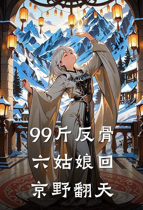 99斤反骨，六姑娘回京野翻天