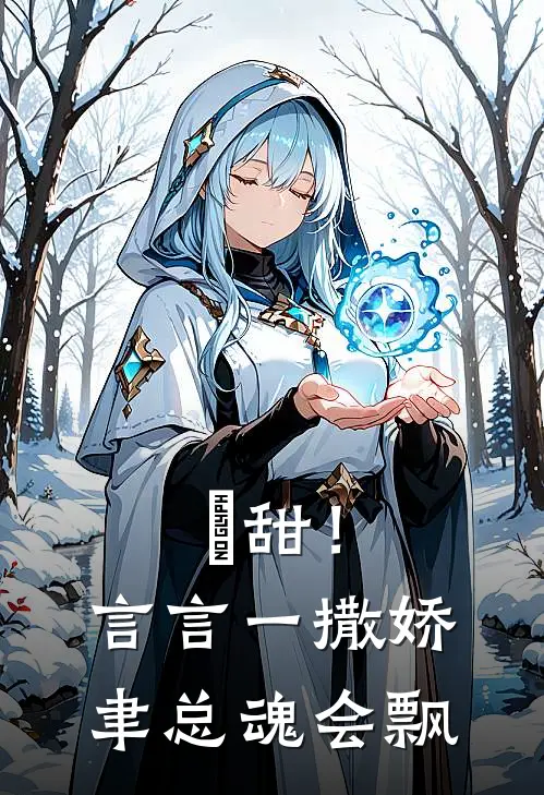 齁甜！言言一撒娇，聿总魂会飘司泊聿林清言全集免费小说_免费小说完结齁甜！言言一撒娇，聿总魂会飘(司泊聿林清言)