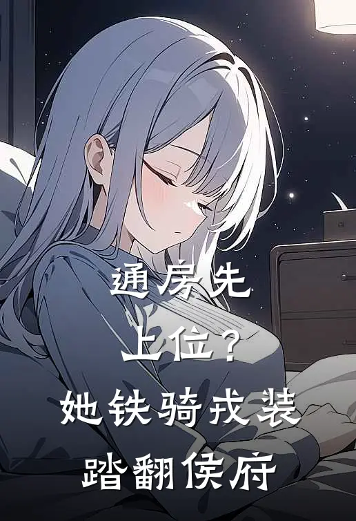 通房先上位？她铁骑戎装踏翻侯府(江辞岁罗斯卿)热门网络小说推荐_最新完结小说推荐通房先上位？她铁骑戎装踏翻侯府江辞岁罗斯卿