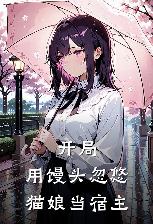 开局，用馒头忽悠猫娘当宿主（薛星宇李耀）全文免费阅读无弹窗大结局_（开局，用馒头忽悠猫娘当宿主全文免费阅读无弹窗）薛星宇李耀最新章节列表_笔趣阁（开局，用馒头忽悠猫娘当宿主）