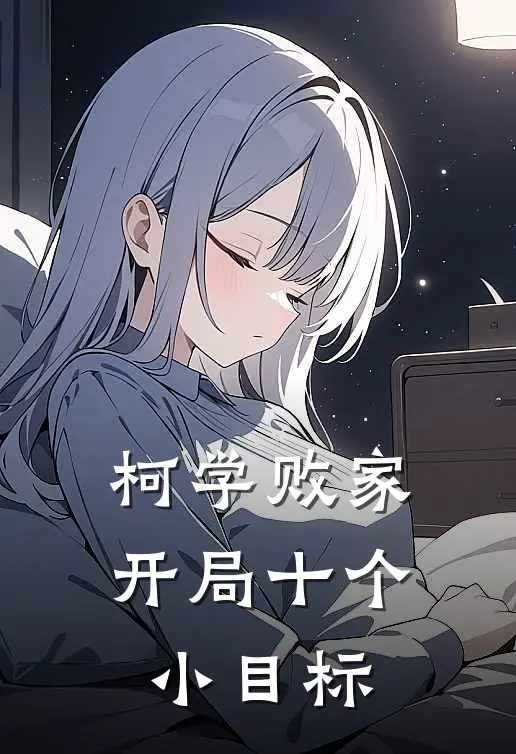 柯学败家：开局十个小目标(宫野明美工藤新)免费小说笔趣阁_完结版小说推荐柯学败家：开局十个小目标(宫野明美工藤新)