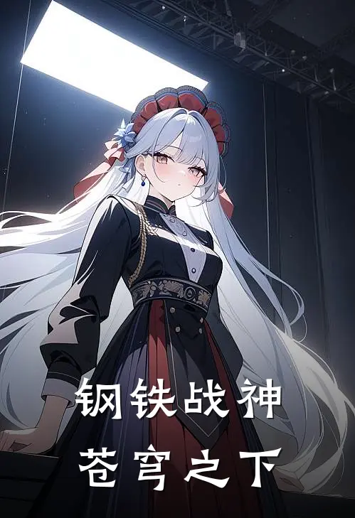 钢铁战神，苍穹之下(林锋李明)在线阅读免费小说_完整版小说免费阅读钢铁战神，苍穹之下(林锋李明)