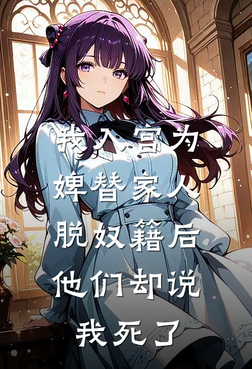 我入宫为婢替家人脱奴籍后，他们却说我死了林月瑶周司言完结版小说_完结版小说我入宫为婢替家人脱奴籍后，他们却说我死了(林月瑶周司言)